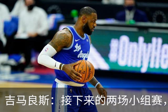 吉马良斯：接下来的两场小组赛，巴西队必须全部拿下